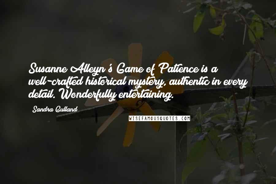 Sandra Gulland Quotes: Susanne Alleyn's Game of Patience is a well-crafted historical mystery, authentic in every detail. Wonderfully entertaining.