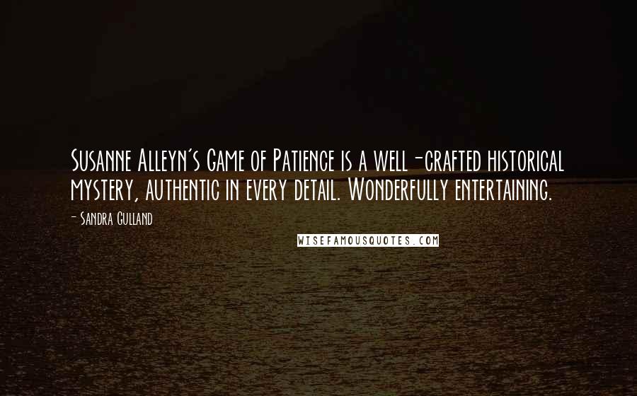 Sandra Gulland Quotes: Susanne Alleyn's Game of Patience is a well-crafted historical mystery, authentic in every detail. Wonderfully entertaining.