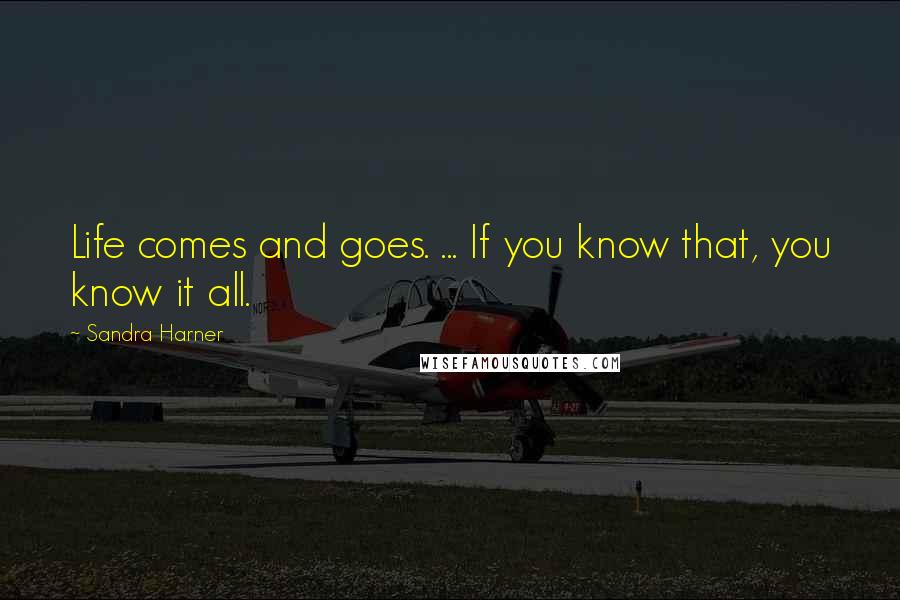 Sandra Harner Quotes: Life comes and goes. ... If you know that, you know it all.