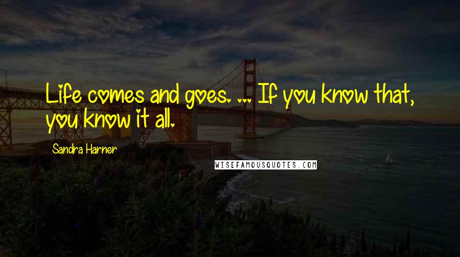 Sandra Harner Quotes: Life comes and goes. ... If you know that, you know it all.