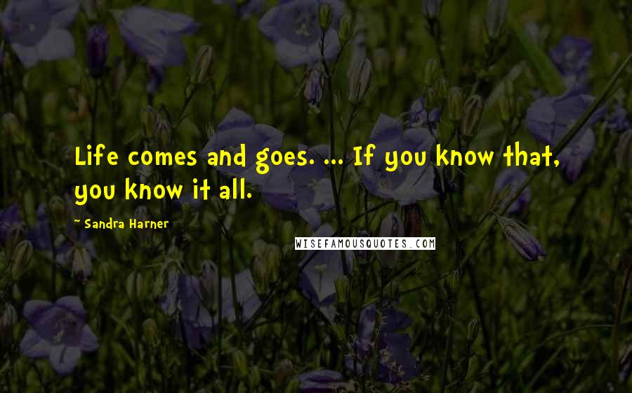Sandra Harner Quotes: Life comes and goes. ... If you know that, you know it all.