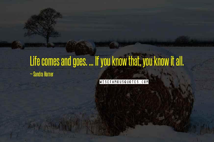Sandra Harner Quotes: Life comes and goes. ... If you know that, you know it all.