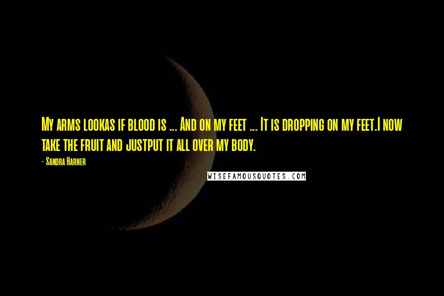 Sandra Harner Quotes: My arms lookas if blood is ... And on my feet ... It is dropping on my feet.I now take the fruit and justput it all over my body.