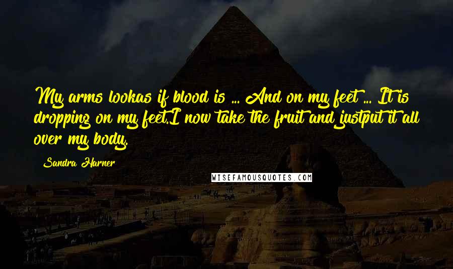 Sandra Harner Quotes: My arms lookas if blood is ... And on my feet ... It is dropping on my feet.I now take the fruit and justput it all over my body.