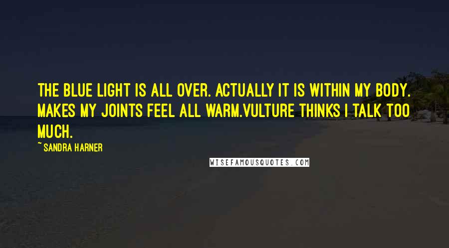 Sandra Harner Quotes: The blue light is all over. Actually it is within my body. Makes my joints feel all warm.Vulture thinks I talk too much.