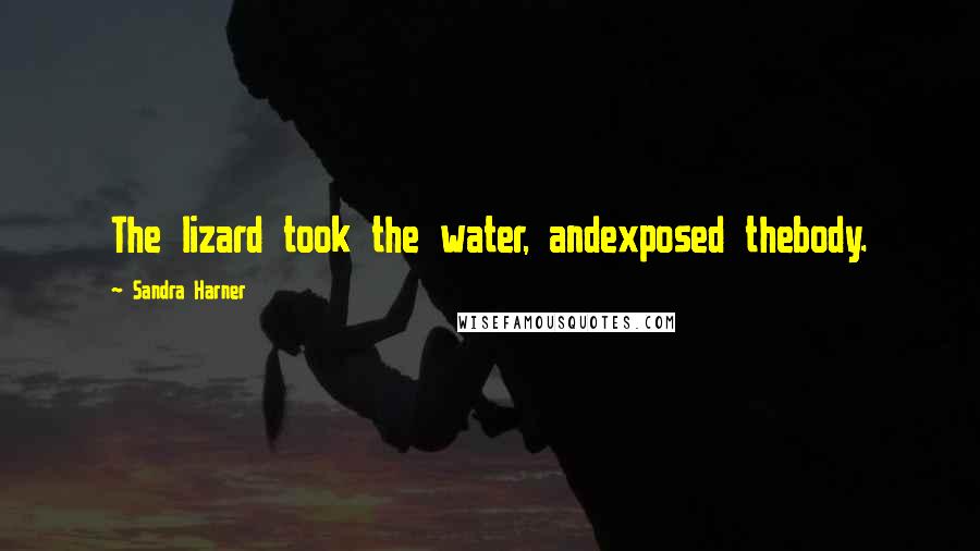 Sandra Harner Quotes: The lizard took the water, andexposed thebody.