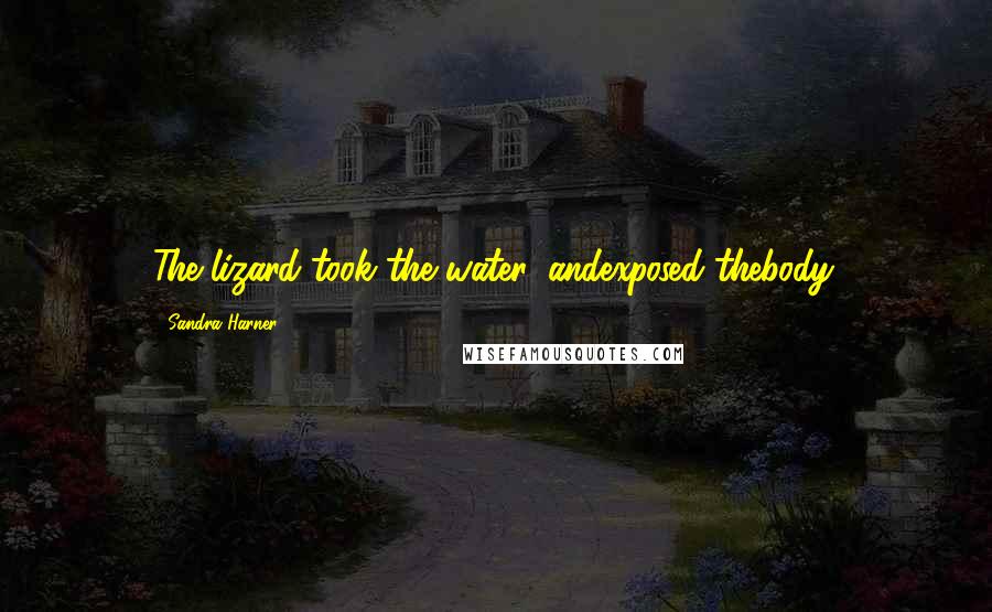 Sandra Harner Quotes: The lizard took the water, andexposed thebody.