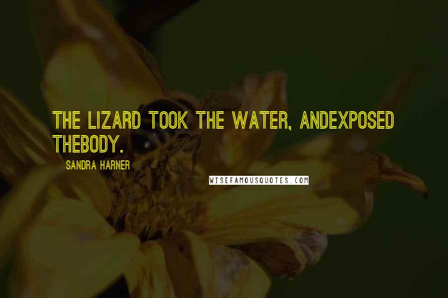 Sandra Harner Quotes: The lizard took the water, andexposed thebody.