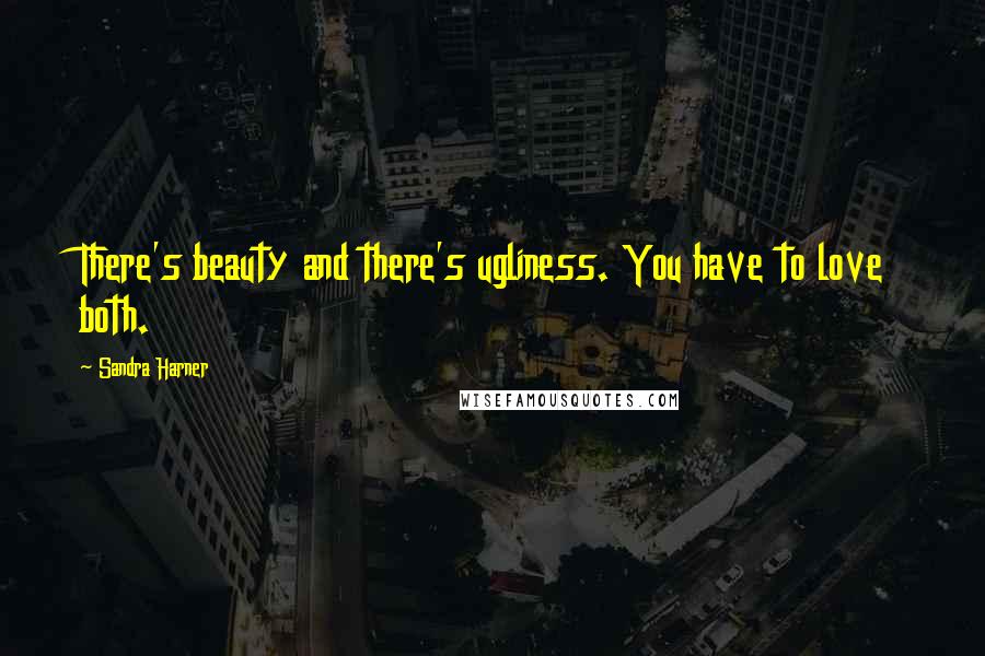 Sandra Harner Quotes: There's beauty and there's ugliness. You have to love both.