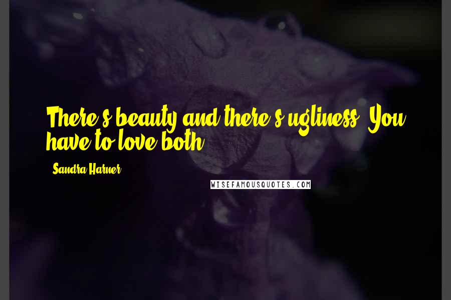 Sandra Harner Quotes: There's beauty and there's ugliness. You have to love both.