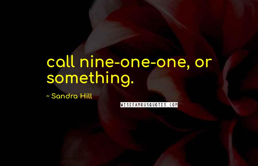 Sandra Hill Quotes: call nine-one-one, or something.