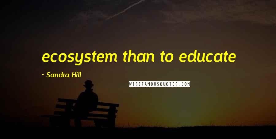 Sandra Hill Quotes: ecosystem than to educate