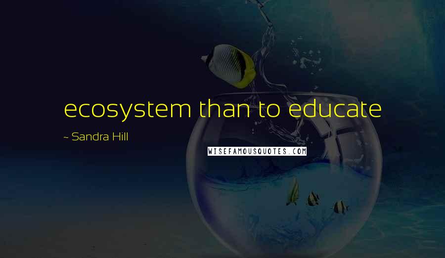 Sandra Hill Quotes: ecosystem than to educate