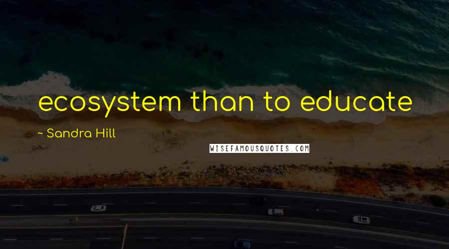 Sandra Hill Quotes: ecosystem than to educate