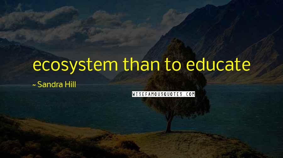 Sandra Hill Quotes: ecosystem than to educate