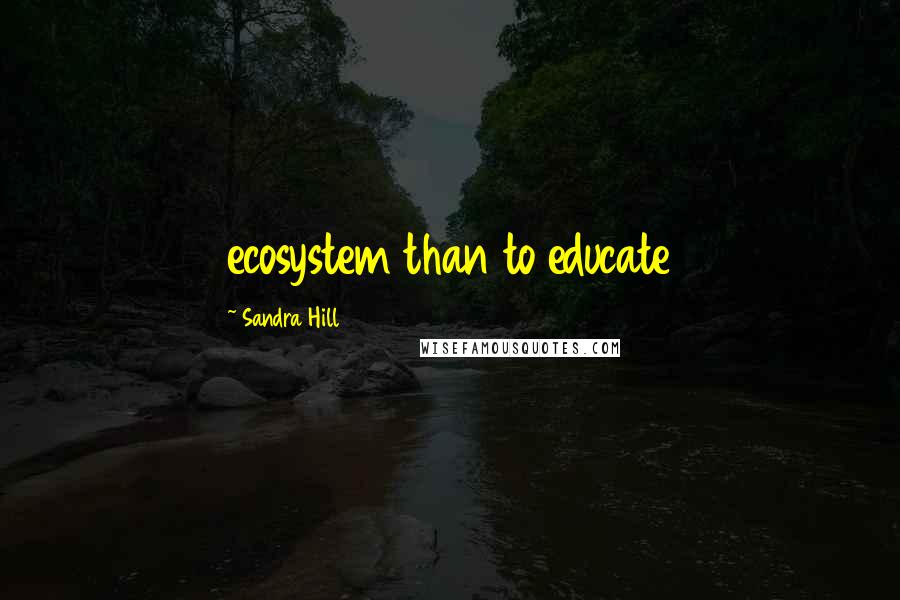 Sandra Hill Quotes: ecosystem than to educate