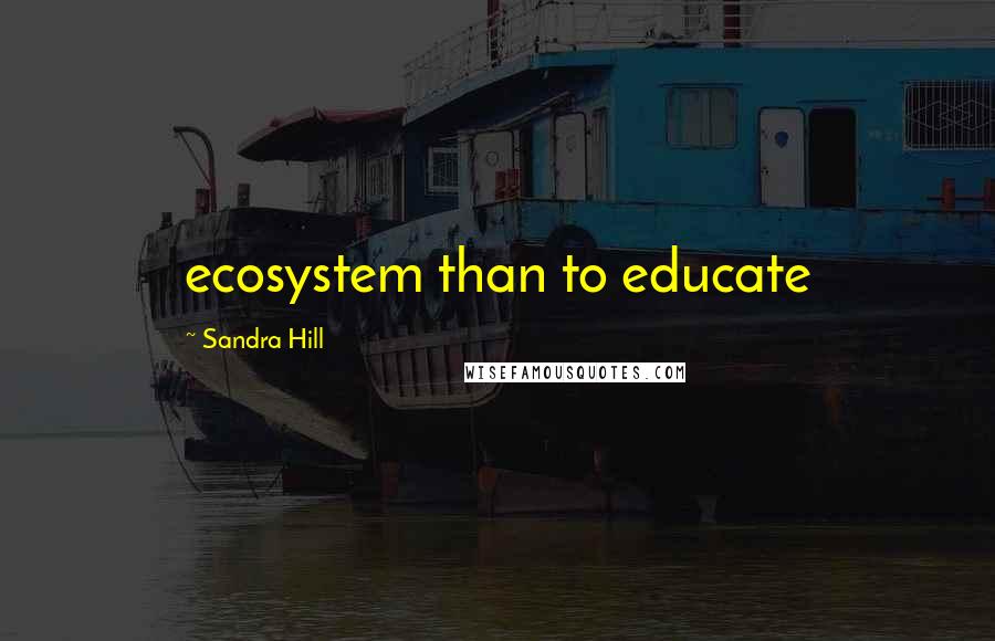 Sandra Hill Quotes: ecosystem than to educate