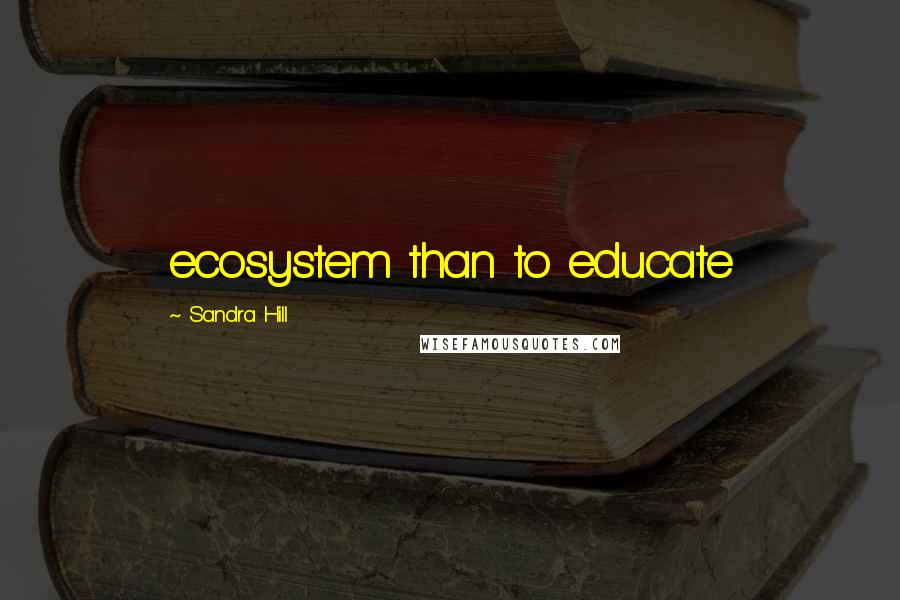 Sandra Hill Quotes: ecosystem than to educate