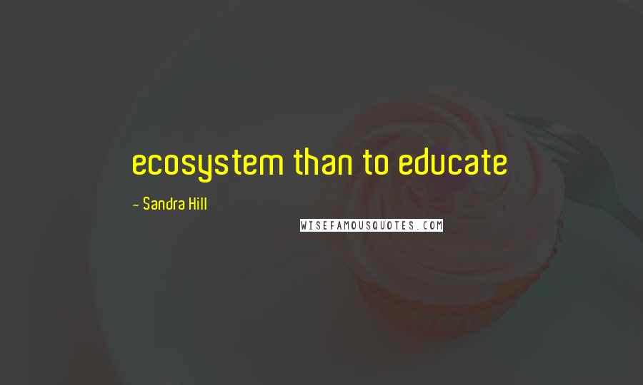 Sandra Hill Quotes: ecosystem than to educate