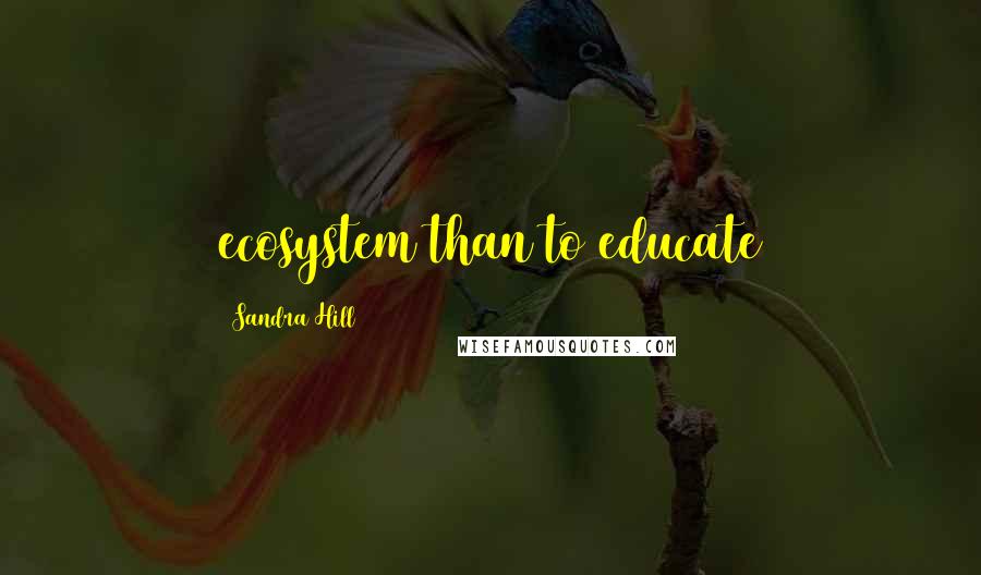 Sandra Hill Quotes: ecosystem than to educate