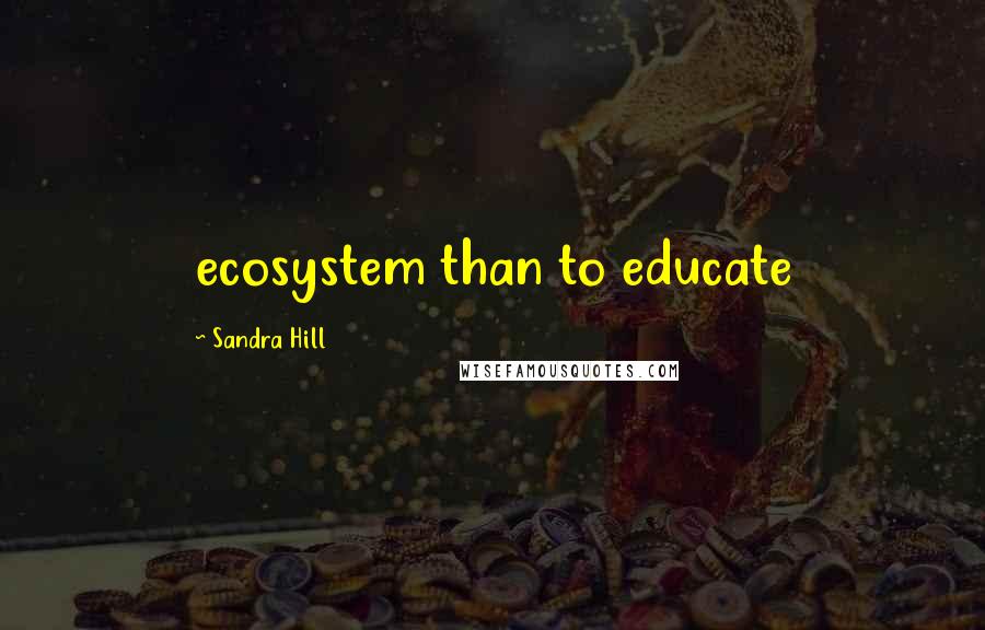 Sandra Hill Quotes: ecosystem than to educate