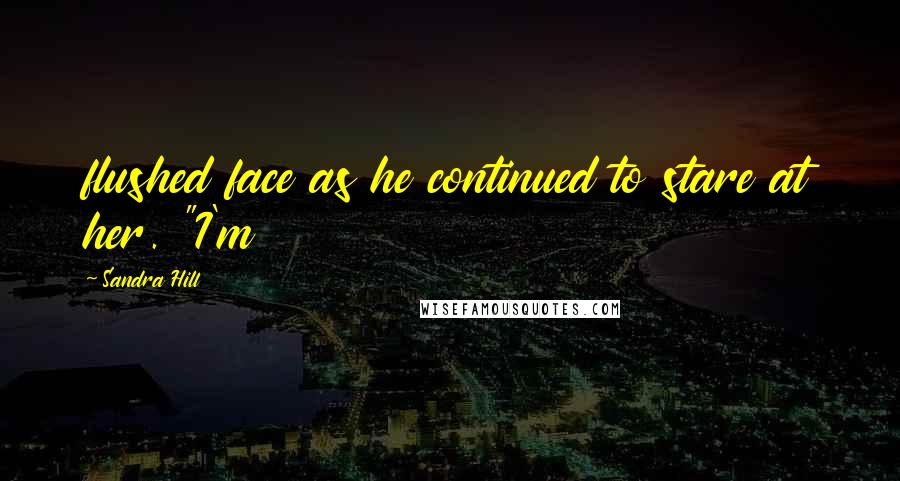 Sandra Hill Quotes: flushed face as he continued to stare at her. "I'm