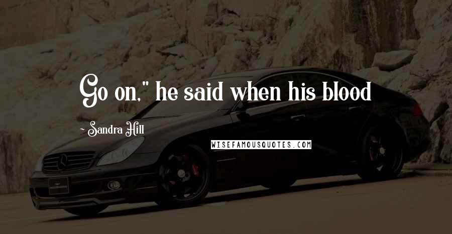 Sandra Hill Quotes: Go on," he said when his blood