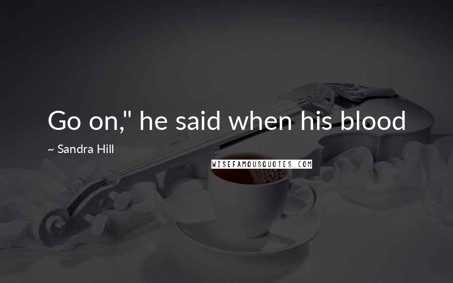 Sandra Hill Quotes: Go on," he said when his blood