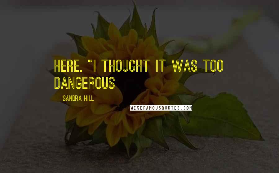 Sandra Hill Quotes: here. "I thought it was too dangerous