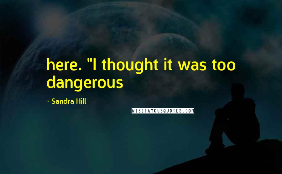 Sandra Hill Quotes: here. "I thought it was too dangerous