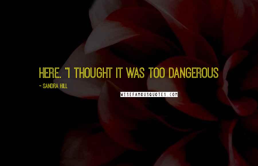 Sandra Hill Quotes: here. "I thought it was too dangerous