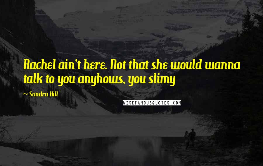 Sandra Hill Quotes: Rachel ain't here. Not that she would wanna talk to you anyhows, you slimy