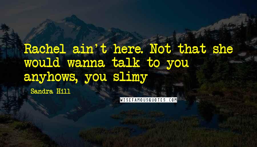 Sandra Hill Quotes: Rachel ain't here. Not that she would wanna talk to you anyhows, you slimy