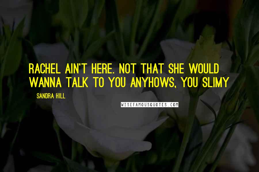 Sandra Hill Quotes: Rachel ain't here. Not that she would wanna talk to you anyhows, you slimy