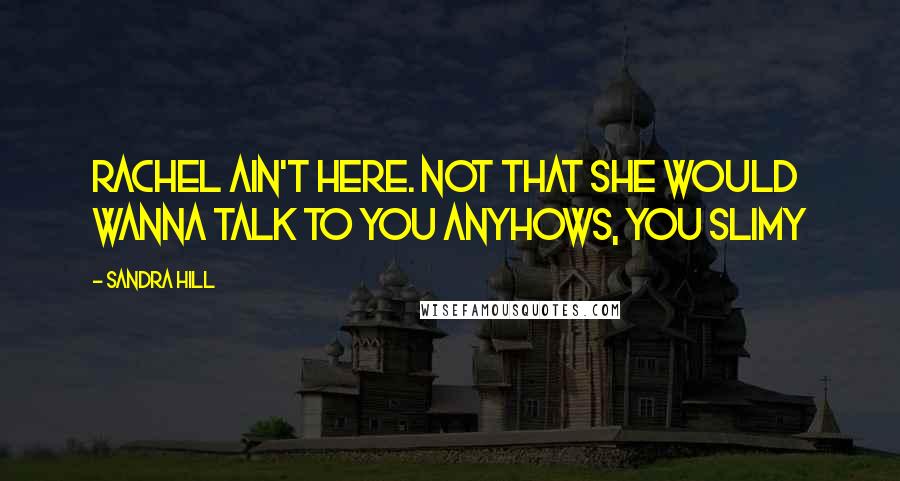 Sandra Hill Quotes: Rachel ain't here. Not that she would wanna talk to you anyhows, you slimy
