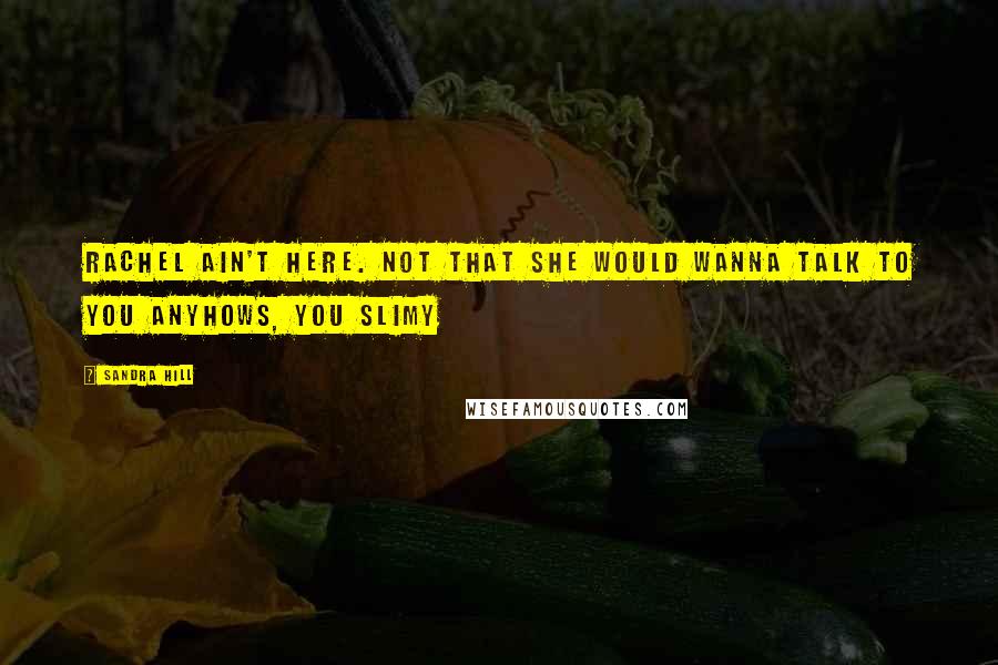 Sandra Hill Quotes: Rachel ain't here. Not that she would wanna talk to you anyhows, you slimy
