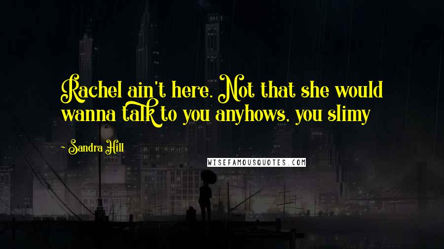 Sandra Hill Quotes: Rachel ain't here. Not that she would wanna talk to you anyhows, you slimy
