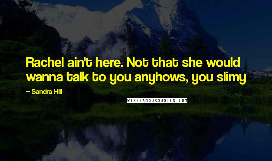 Sandra Hill Quotes: Rachel ain't here. Not that she would wanna talk to you anyhows, you slimy