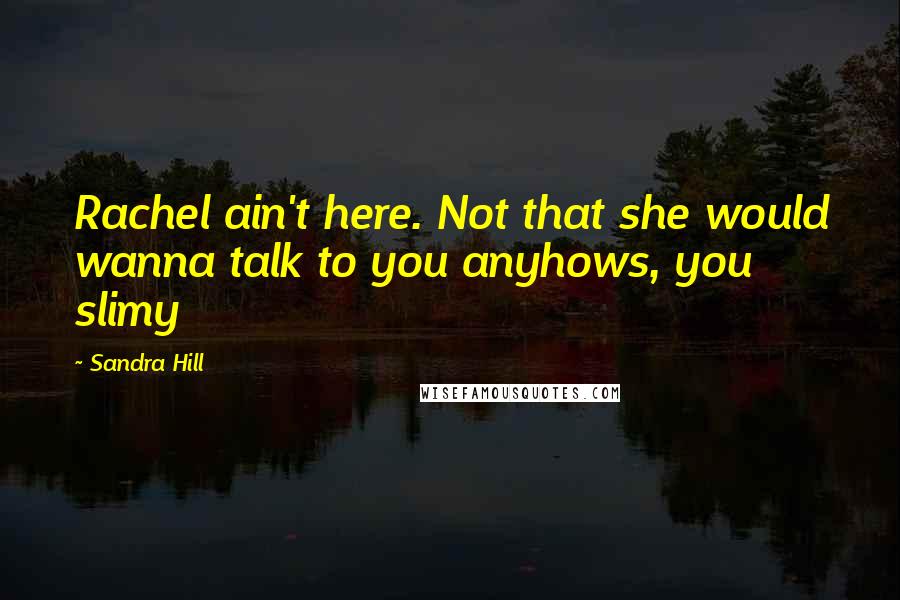 Sandra Hill Quotes: Rachel ain't here. Not that she would wanna talk to you anyhows, you slimy