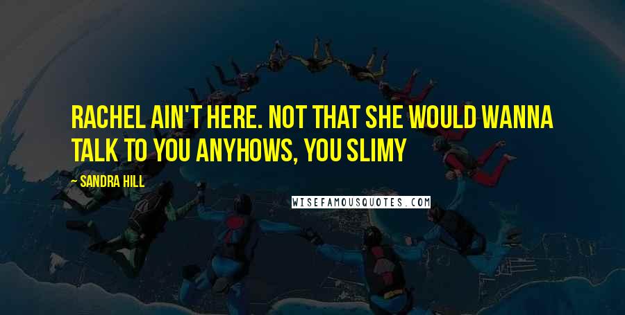 Sandra Hill Quotes: Rachel ain't here. Not that she would wanna talk to you anyhows, you slimy