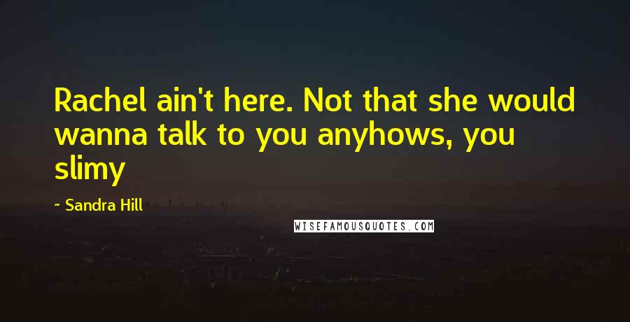 Sandra Hill Quotes: Rachel ain't here. Not that she would wanna talk to you anyhows, you slimy
