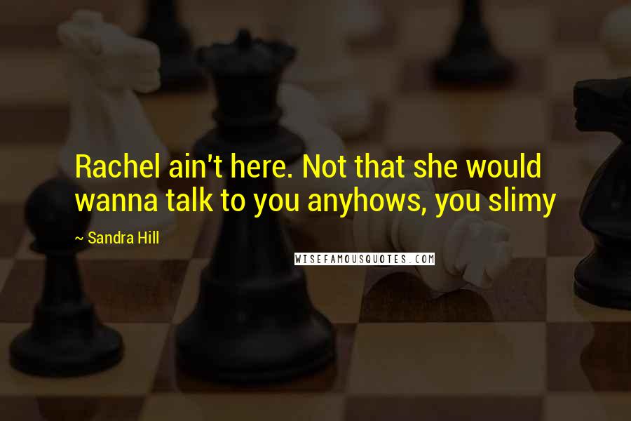 Sandra Hill Quotes: Rachel ain't here. Not that she would wanna talk to you anyhows, you slimy
