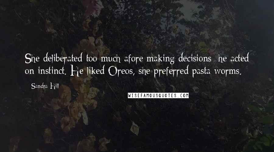 Sandra Hill Quotes: She deliberated too much afore making decisions; he acted on instinct. He liked Oreos, she preferred pasta worms.