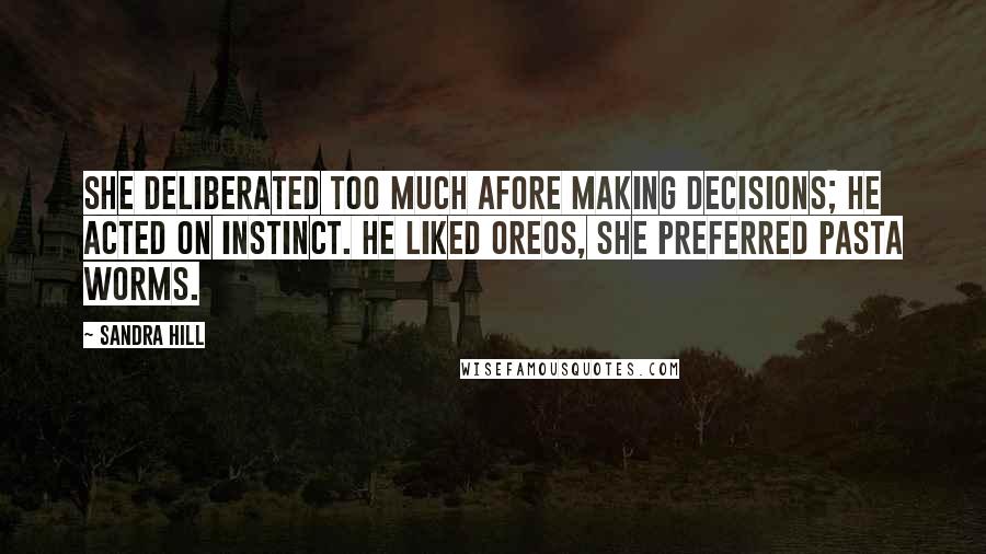 Sandra Hill Quotes: She deliberated too much afore making decisions; he acted on instinct. He liked Oreos, she preferred pasta worms.