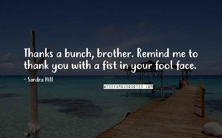 Sandra Hill Quotes: Thanks a bunch, brother. Remind me to thank you with a fist in your fool face.