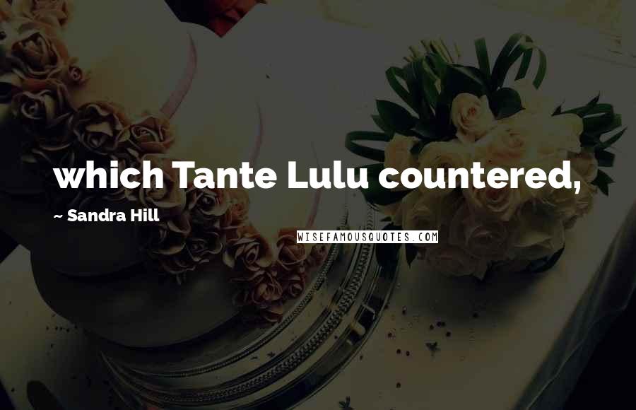 Sandra Hill Quotes: which Tante Lulu countered,
