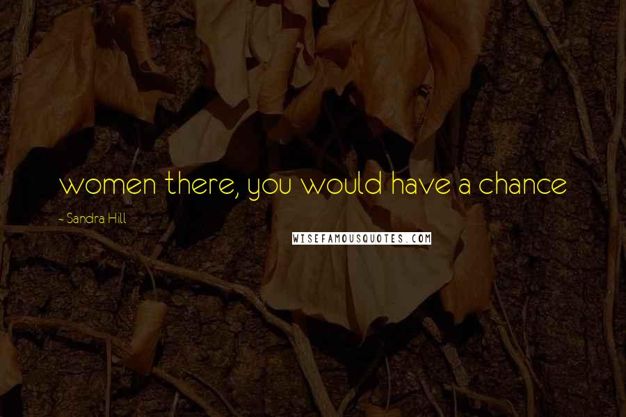 Sandra Hill Quotes: women there, you would have a chance