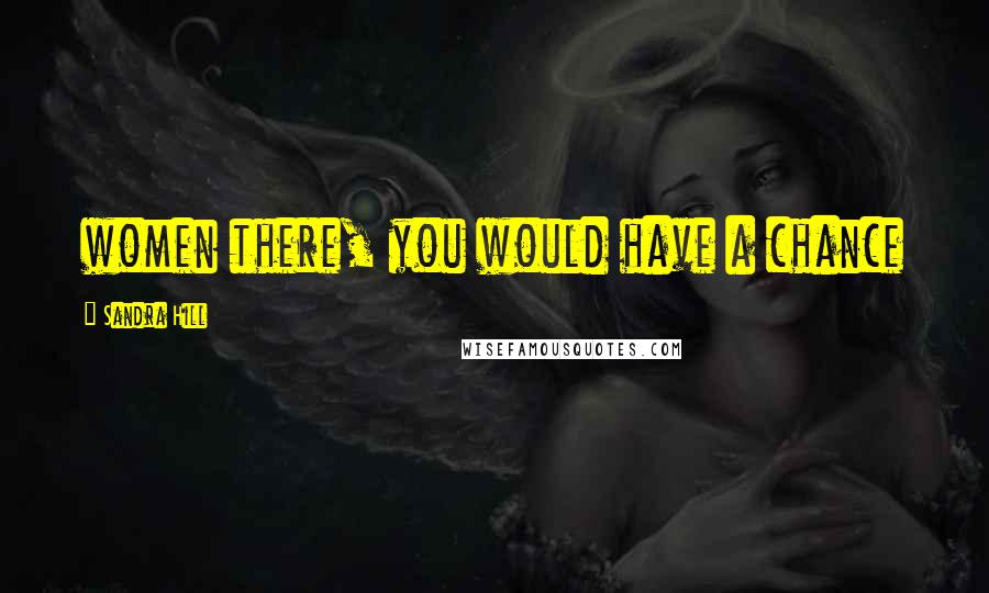 Sandra Hill Quotes: women there, you would have a chance
