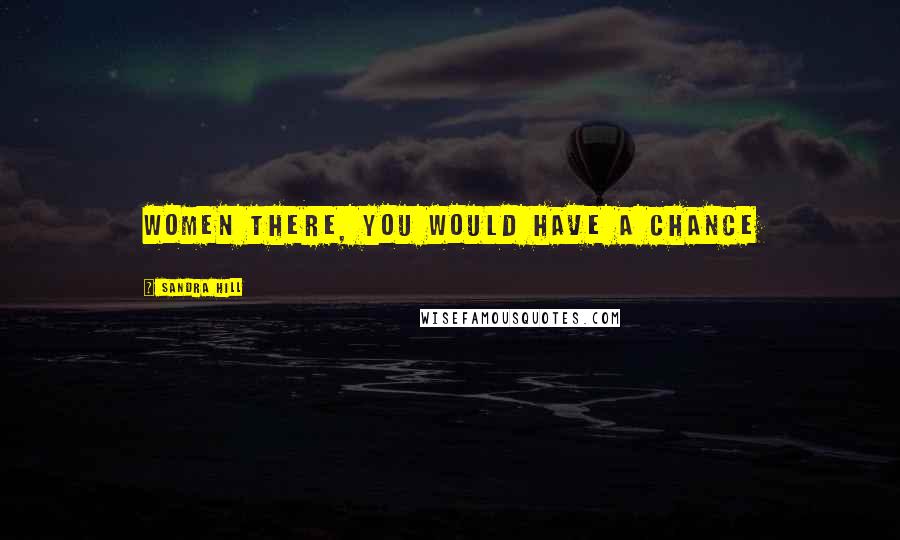 Sandra Hill Quotes: women there, you would have a chance