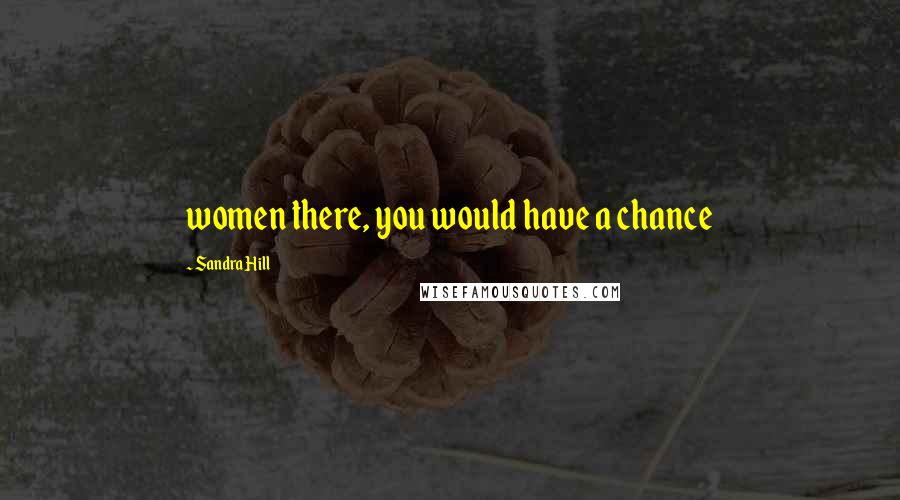 Sandra Hill Quotes: women there, you would have a chance